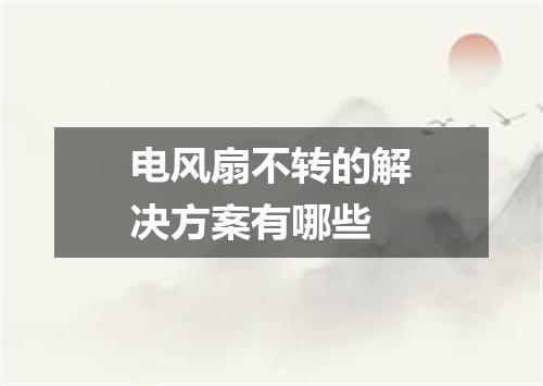 电风扇不转的解决方案有哪些