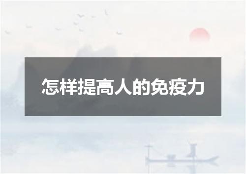 怎样提高人的免疫力