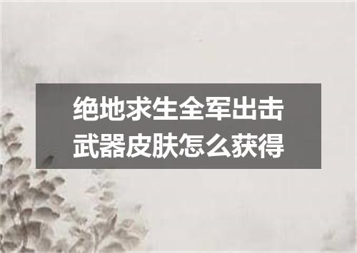 绝地求生全军出击武器皮肤怎么获得