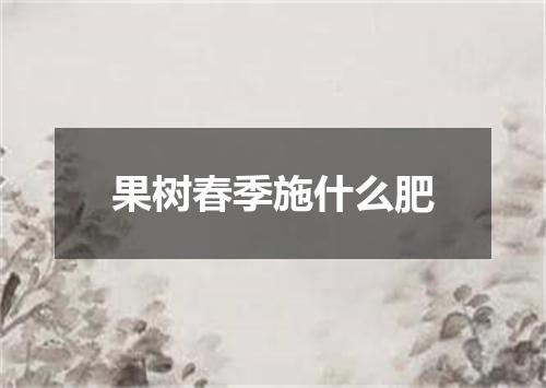 果树春季施什么肥