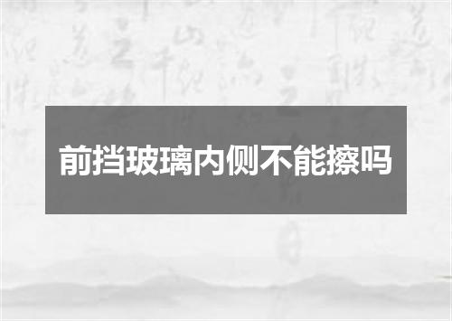前挡玻璃内侧不能擦吗