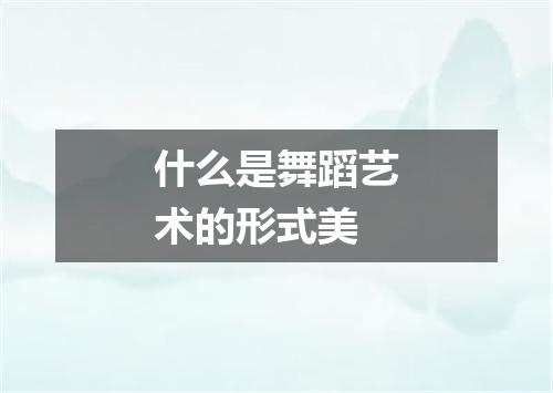 什么是舞蹈艺术的形式美