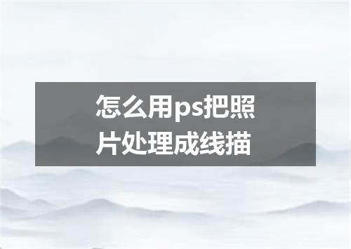 怎么用ps把照片处理成线描