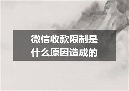 微信收款限制是什么原因造成的