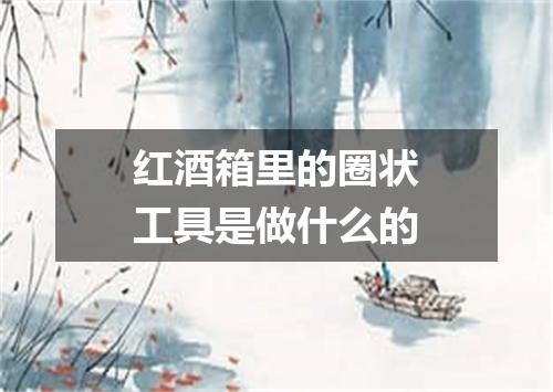 红酒箱里的圈状工具是做什么的