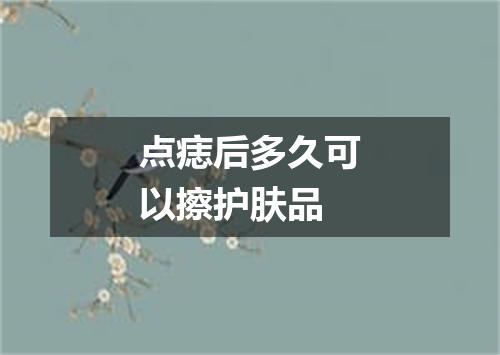 点痣后多久可以擦护肤品
