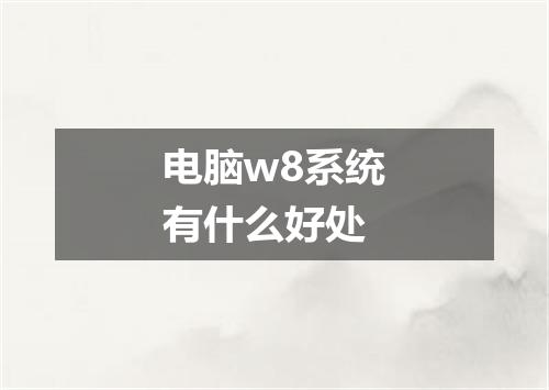 电脑w8系统有什么好处