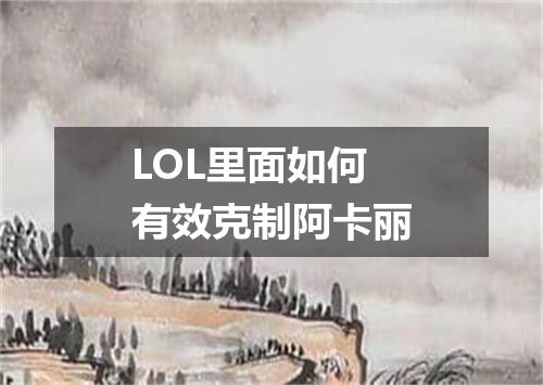 LOL里面如何有效克制阿卡丽