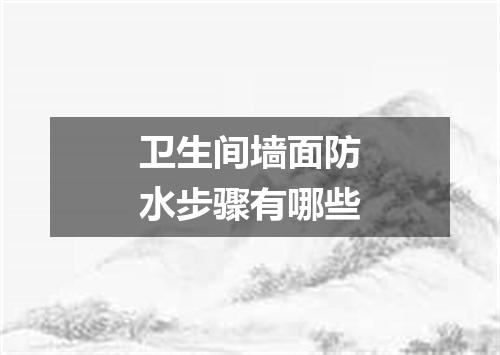 卫生间墙面防水步骤有哪些