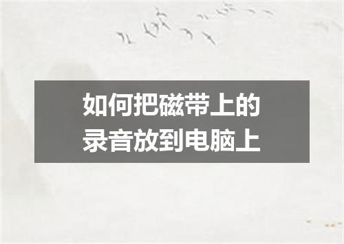 如何把磁带上的录音放到电脑上