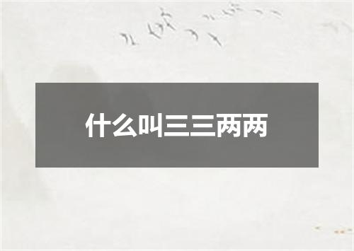 什么叫三三两两