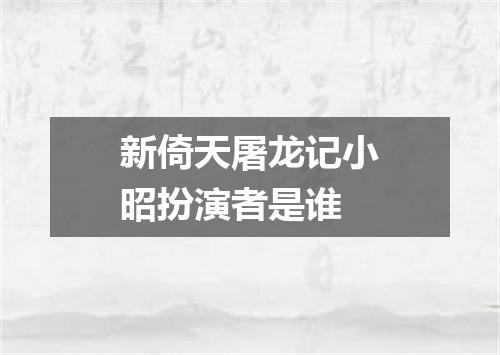 新倚天屠龙记小昭扮演者是谁