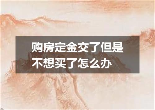 购房定金交了但是不想买了怎么办