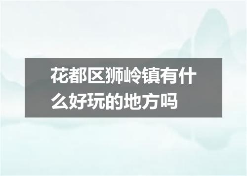 花都区狮岭镇有什么好玩的地方吗