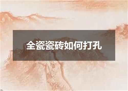 全瓷瓷砖如何打孔