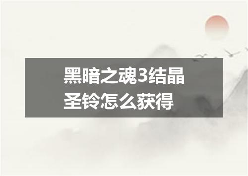 黑暗之魂3结晶圣铃怎么获得