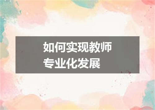 如何实现教师专业化发展