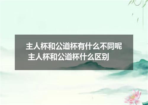 主人杯和公道杯有什么不同呢 主人杯和公道杯什么区别