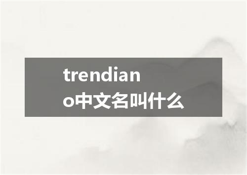 trendiano中文名叫什么