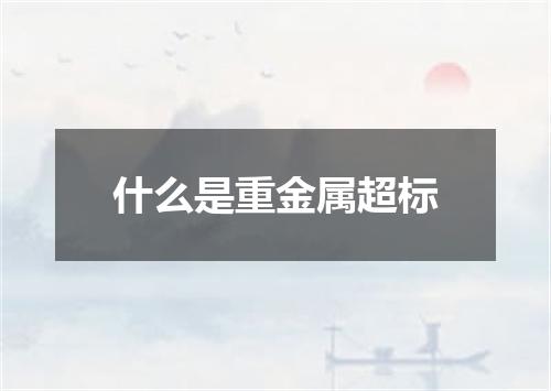 什么是重金属超标