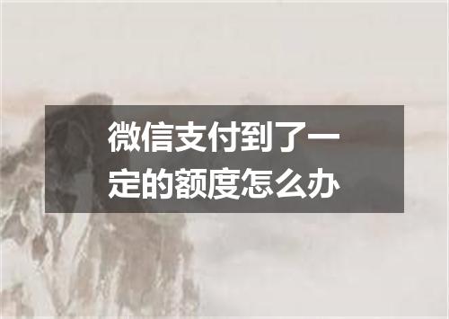 微信支付到了一定的额度怎么办