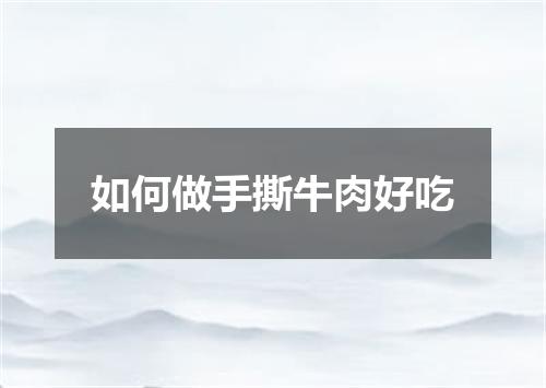 如何做手撕牛肉好吃