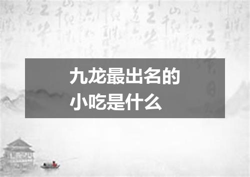 九龙最出名的小吃是什么