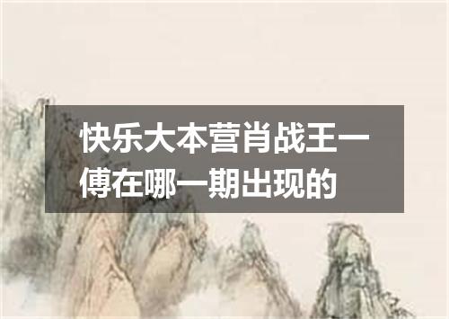 快乐大本营肖战王一傅在哪一期出现的