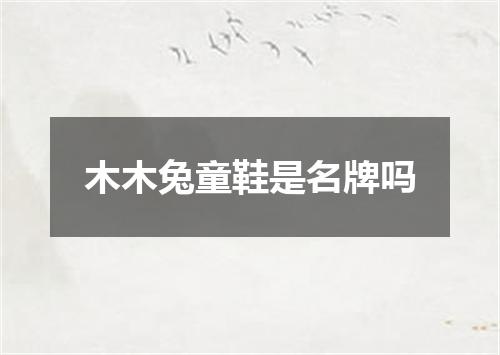 木木兔童鞋是名牌吗