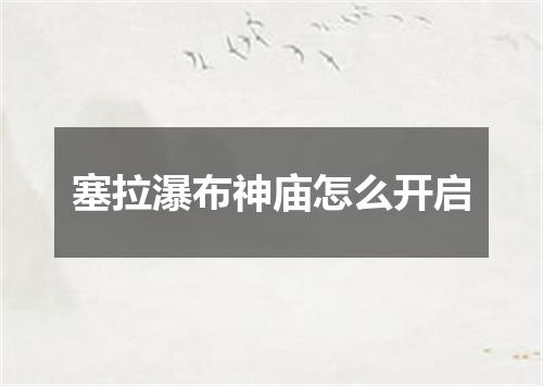 塞拉瀑布神庙怎么开启