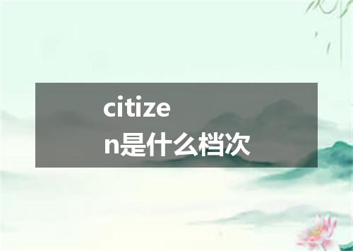 citizen是什么档次