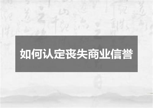 如何认定丧失商业信誉