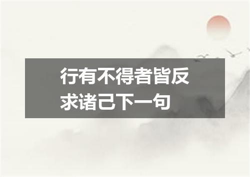 行有不得者皆反求诸己下一句