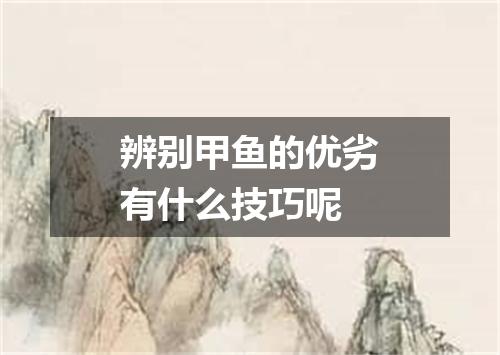 辨别甲鱼的优劣有什么技巧呢
