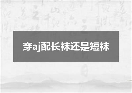 穿aj配长袜还是短袜