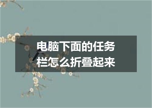 电脑下面的任务栏怎么折叠起来