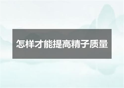 怎样才能提高精子质量