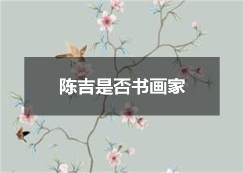 陈吉是否书画家