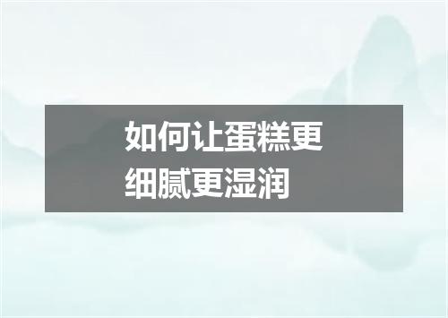 如何让蛋糕更细腻更湿润