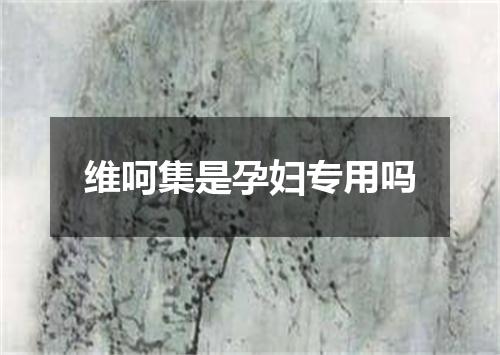 维呵集是孕妇专用吗