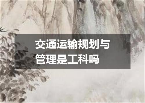 交通运输规划与管理是工科吗