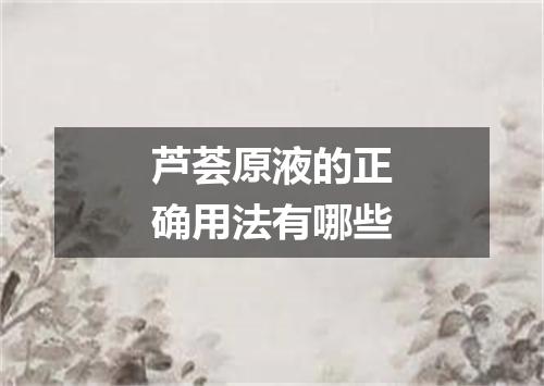 芦荟原液的正确用法有哪些