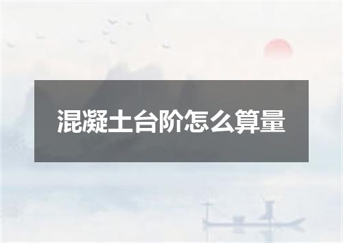 混凝土台阶怎么算量