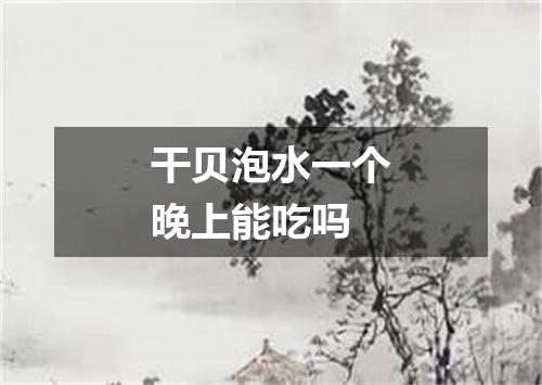 干贝泡水一个晚上能吃吗