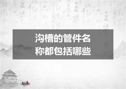 沟槽的管件名称都包括哪些