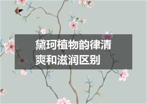 黛珂植物韵律清爽和滋润区别