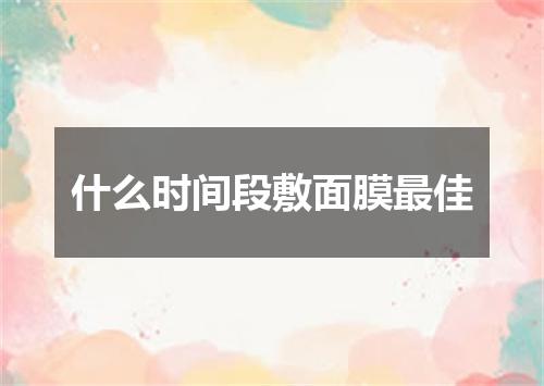 什么时间段敷面膜最佳