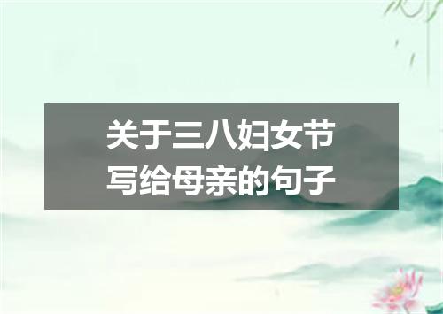 关于三八妇女节写给母亲的句子