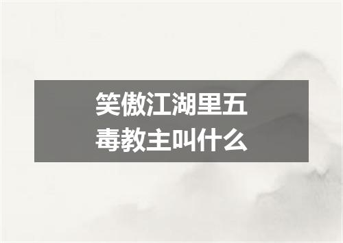 笑傲江湖里五毒教主叫什么