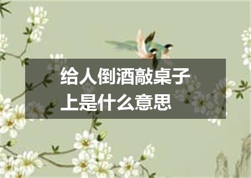 给人倒酒敲桌子上是什么意思